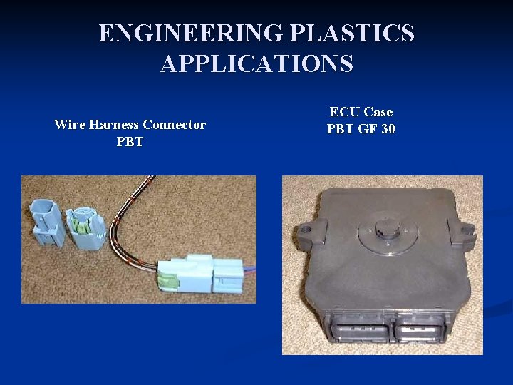 ENGINEERING PLASTICS APPLICATIONS Wire Harness Connector PBT ECU Case PBT GF 30 