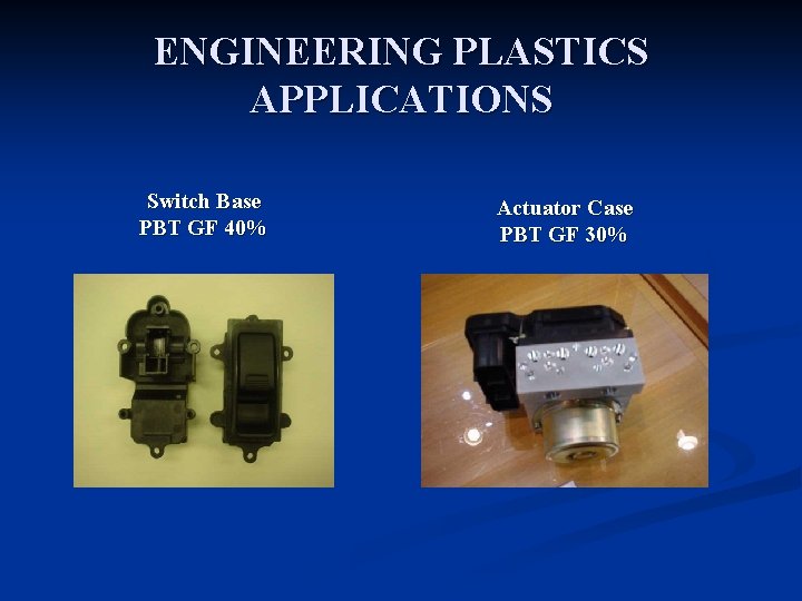 ENGINEERING PLASTICS APPLICATIONS Switch Base PBT GF 40% Actuator Case PBT GF 30% 