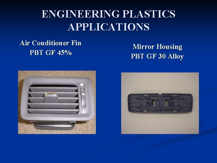 ENGINEERING PLASTICS APPLICATIONS Air Conditioner Fin PBT GF 45% Mirror Housing PBT GF 30