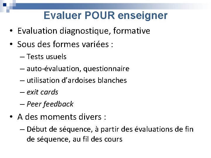 Evaluer POUR enseigner • Evaluation diagnostique, formative • Sous des formes variées : –