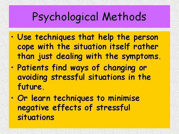 Psychological Methods • Use techniques that help the person cope with the situation itself