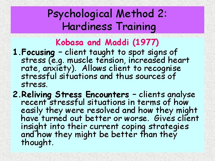 Psychological Method 2: Hardiness Training Kobasa and Maddi (1977) 1. Focusing – client taught