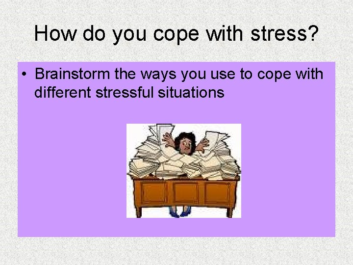 How do you cope with stress? • Brainstorm the ways you use to cope