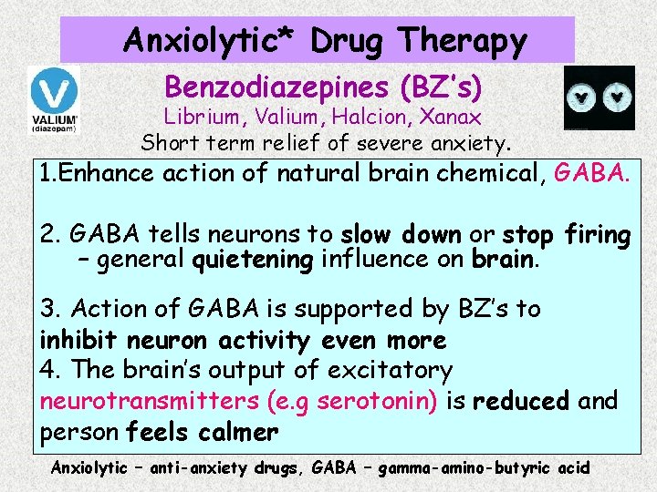 Anxiolytic* Drug Therapy Benzodiazepines (BZ’s) Librium, Valium, Halcion, Xanax Short term relief of severe