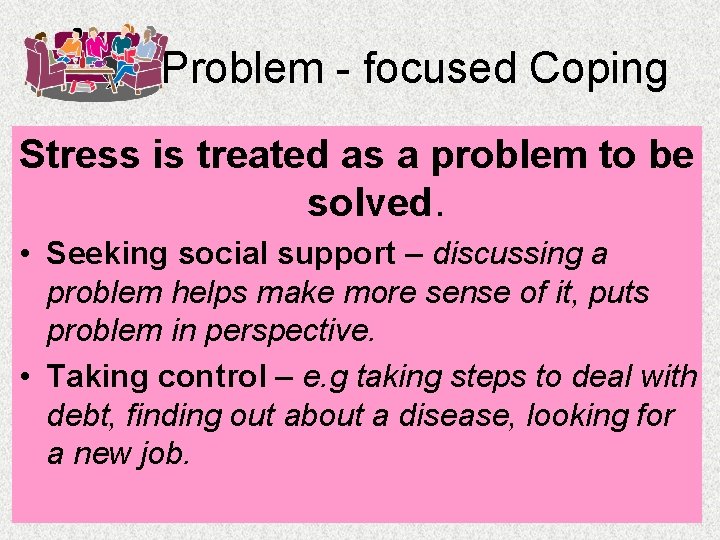 Problem - focused Coping Stress is treated as a problem to be solved. •