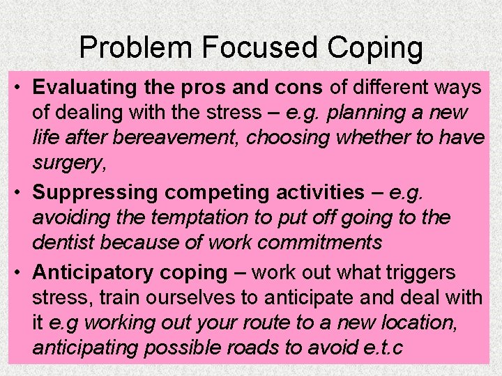 Problem Focused Coping • Evaluating the pros and cons of different ways of dealing