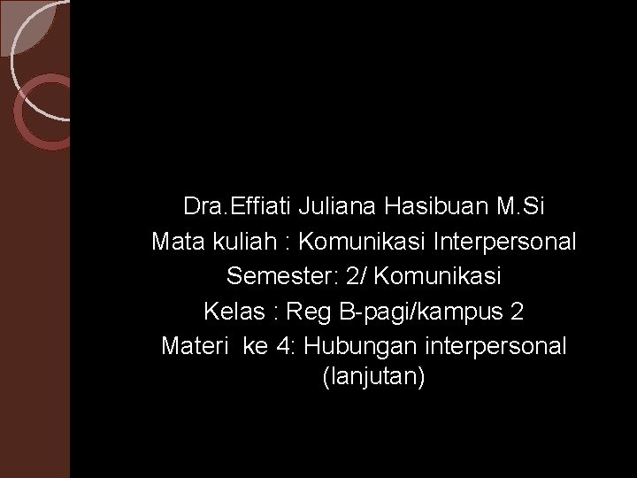 Dra. Effiati Juliana Hasibuan M. Si Mata kuliah : Komunikasi Interpersonal Semester: 2/ Komunikasi