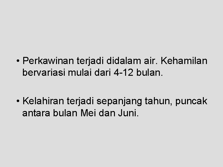  • Perkawinan terjadi didalam air. Kehamilan bervariasi mulai dari 4 -12 bulan. •