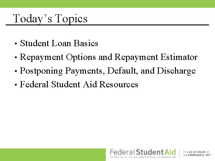 Today’s Topics Student Loan Basics • Repayment Options and Repayment Estimator • Postponing Payments, Today’s Topics Student Loan Basics • Repayment Options and Repayment Estimator • Postponing Payments,