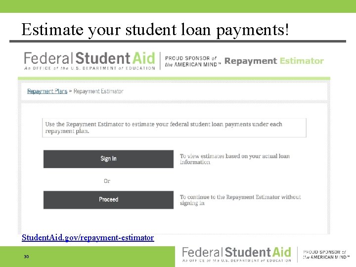 Estimate your student loan payments! Student. Aid. gov/repayment-estimator 30 Estimate your student loan payments! Student. Aid. gov/repayment-estimator 30