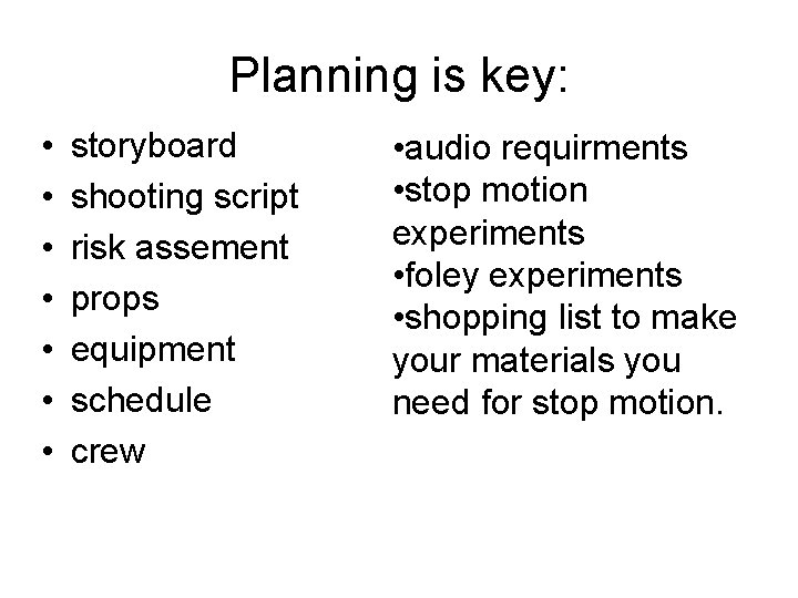 Planning is key: • • storyboard shooting script risk assement props equipment schedule crew