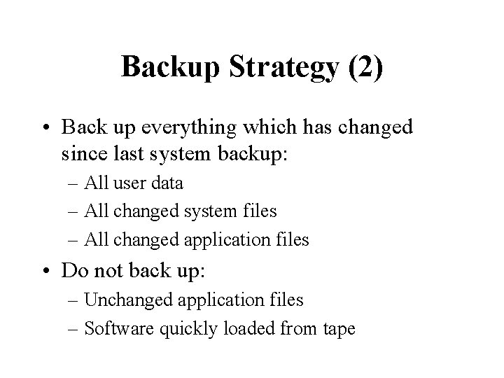 Backup Strategy (2) • Back up everything which has changed since last system backup: