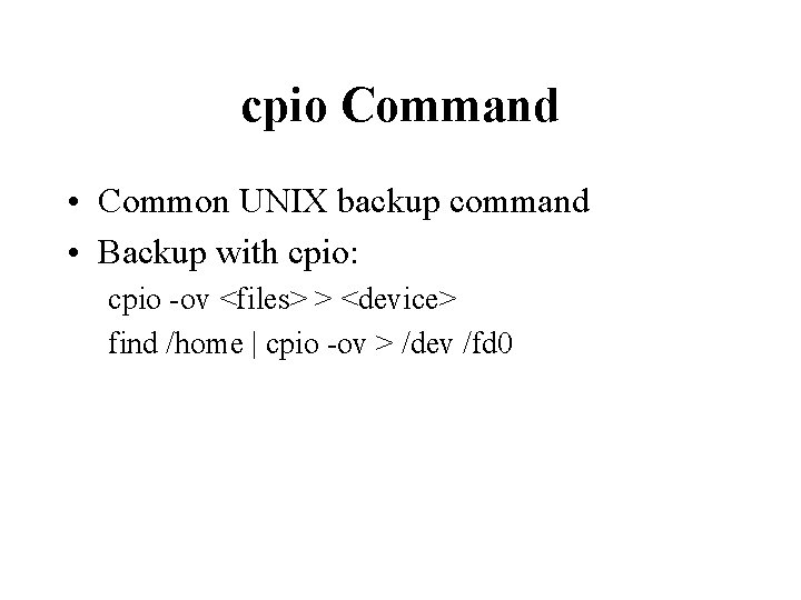 cpio Command • Common UNIX backup command • Backup with cpio: cpio -ov <files>