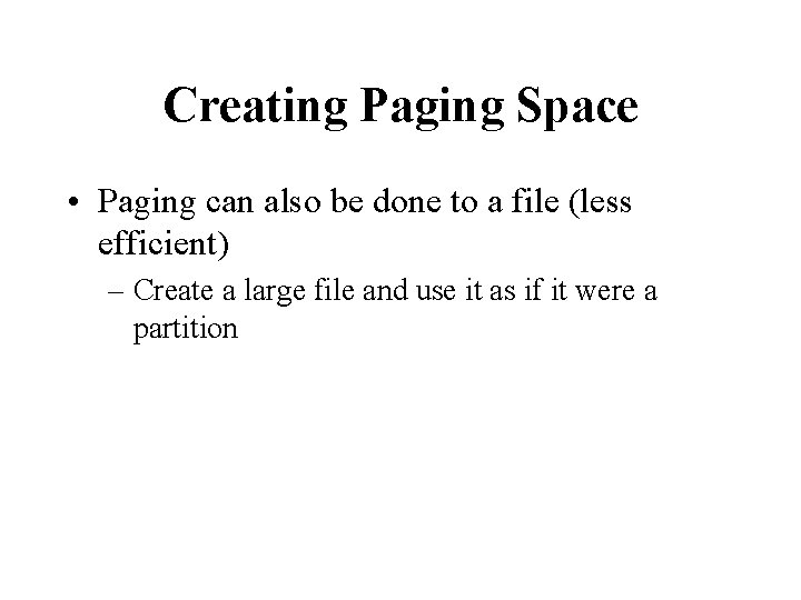 Creating Paging Space • Paging can also be done to a file (less efficient)