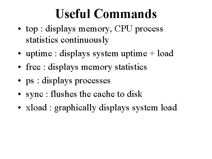 Useful Commands • top : displays memory, CPU process statistics continuously • uptime :