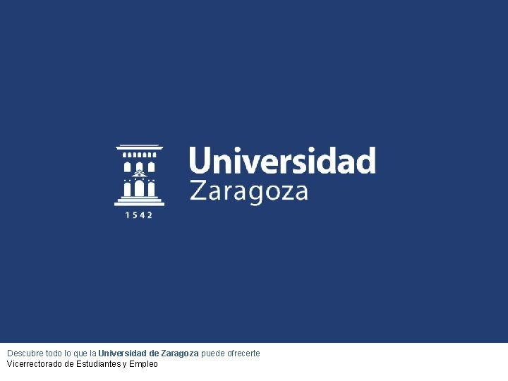 Descubre todo lo que la Universidad de Zaragoza puede ofrecerte Vicerrectorado de Estudiantes y