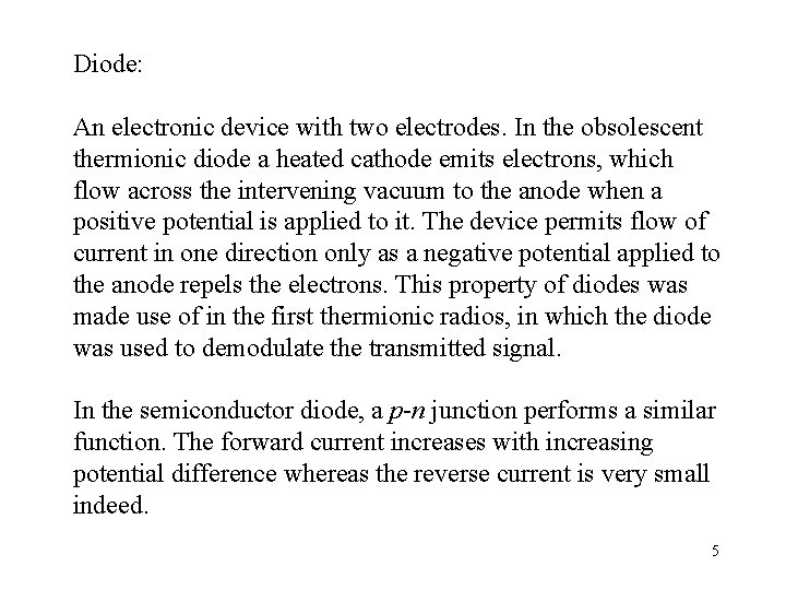 Diode: An electronic device with two electrodes. In the obsolescent thermionic diode a heated