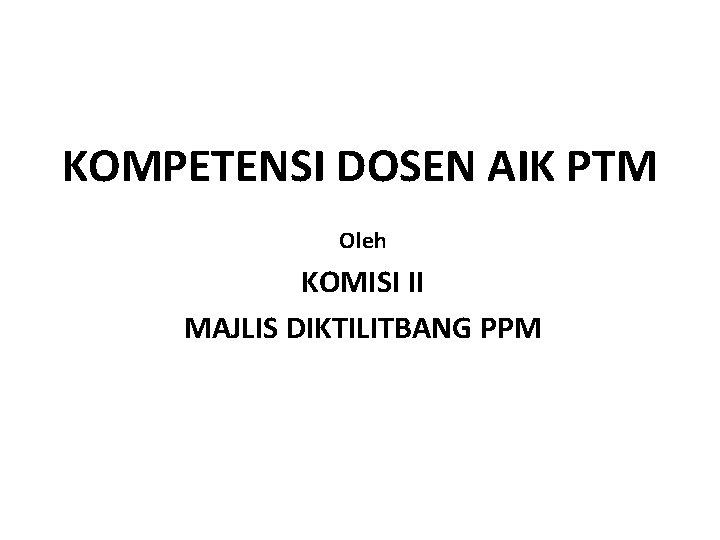 KOMPETENSI DOSEN AIK PTM Oleh KOMISI II MAJLIS DIKTILITBANG PPM KOMPETENSI DOSEN AIK PTM Oleh KOMISI II MAJLIS DIKTILITBANG PPM
