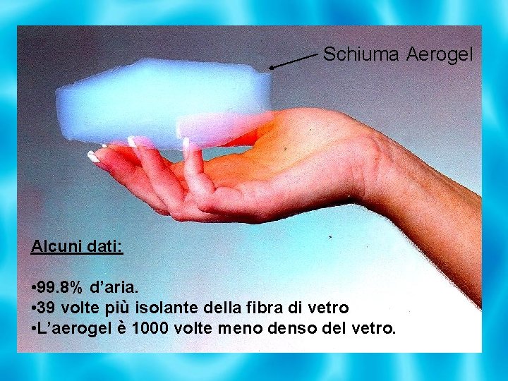 Schiuma Aerogel Alcuni dati: • 99. 8% d’aria. • 39 volte più isolante della