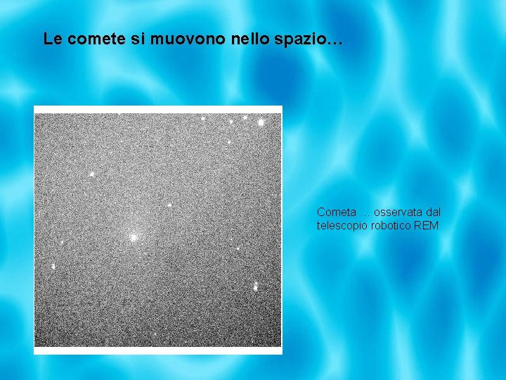 Le comete si muovono nello spazio… Cometa … osservata dal telescopio robotico REM 