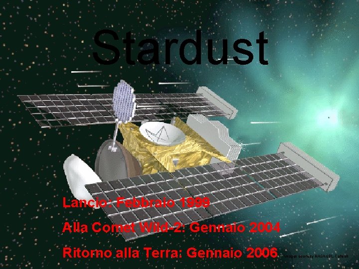 Stardust Lancio: Febbraio 1999 Alla Comet Wild-2: Gennaio 2004 Ritorno alla Terra: Gennaio 2006