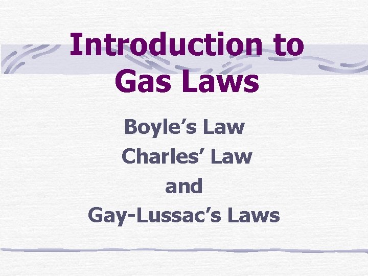 Introduction to Gas Laws Boyle’s Law Charles’ Law and Gay-Lussac’s Laws 