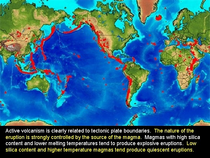 Active volcanism is clearly related to tectonic plate boundaries. The nature of the eruption