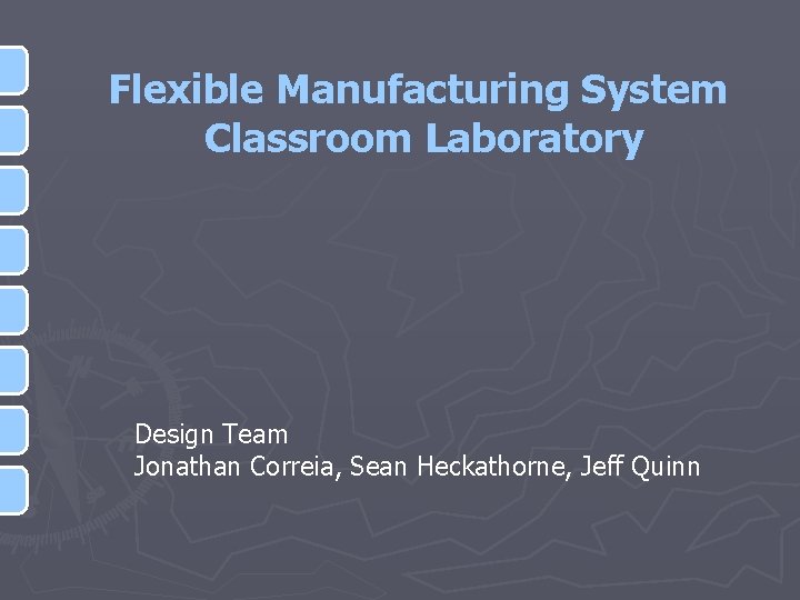 Flexible Manufacturing System Classroom Laboratory Design Team Jonathan Correia, Sean Heckathorne, Jeff Quinn 