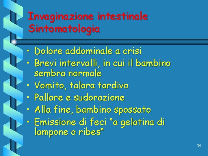 Invaginazione intestinale Sintomatologia • Dolore addominale a crisi • Brevi intervalli, in cui il