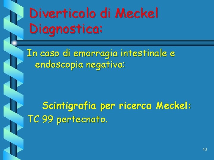 Diverticolo di Meckel Diagnostica: In caso di emorragia intestinale e endoscopia negativa: Scintigrafia per