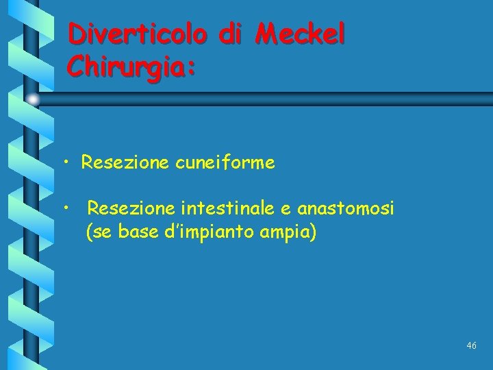 Diverticolo di Meckel Chirurgia: • Resezione cuneiforme • Resezione intestinale e anastomosi (se base