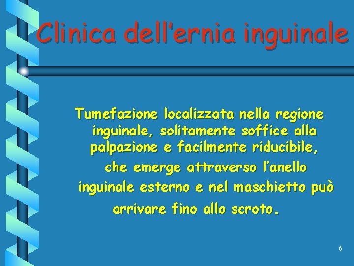 Clinica dell’ernia inguinale Tumefazione localizzata nella regione inguinale, solitamente soffice alla palpazione e facilmente