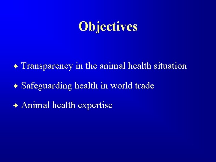 Objectives F Transparency in the animal health situation F Safeguarding health in world trade