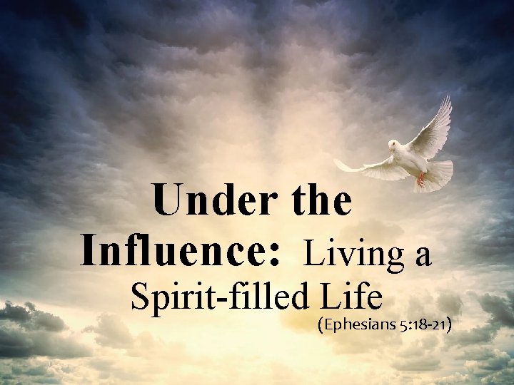 Under the Influence: Living a Spirit-filled Life (Ephesians 5: 18 -21) 