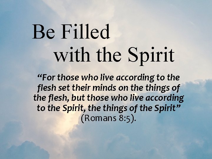 Be Filled with the Spirit “For those who live according to the flesh set