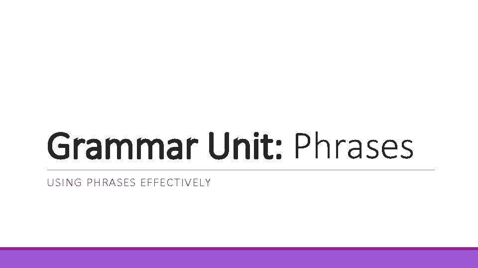 Grammar Unit: Phrases USING PHRASES EFFECTIVELY 