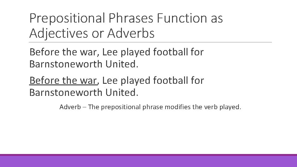 Prepositional Phrases Function as Adjectives or Adverbs Before the war, Lee played football for