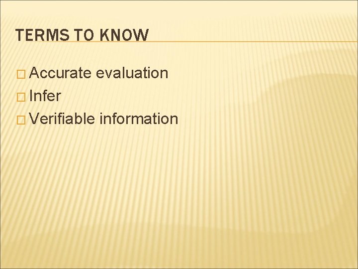 TERMS TO KNOW � Accurate evaluation � Infer � Verifiable information 