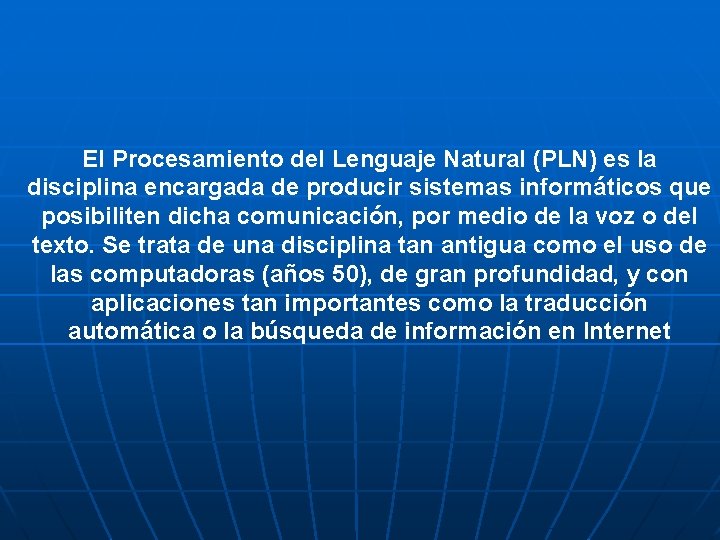 El Procesamiento del Lenguaje Natural (PLN) es la disciplina encargada de producir sistemas informáticos