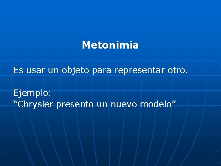 Metonimia Es usar un objeto para representar otro. Ejemplo: “Chrysler presento un nuevo modelo”