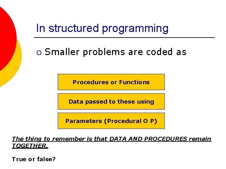 In structured programming ¡ Smaller problems are coded as Procedures or Functions Data passed