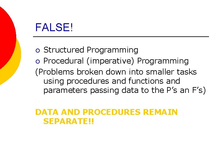 FALSE! Structured Programming ¡ Procedural (imperative) Programming (Problems broken down into smaller tasks using