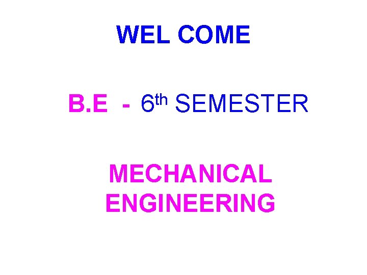 WEL COME B. E - th 6 SEMESTER MECHANICAL ENGINEERING 