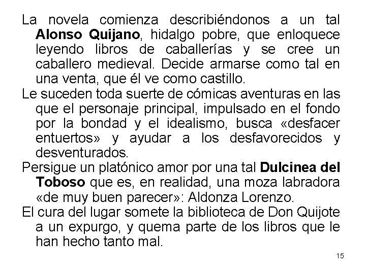 La novela comienza describiéndonos a un tal Alonso Quijano, hidalgo pobre, que enloquece leyendo