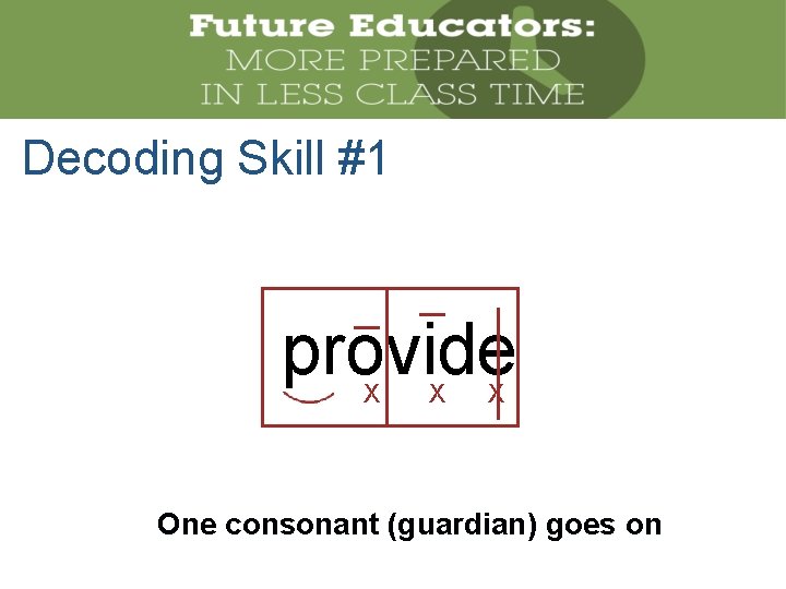 Decoding Skill #1 provide X X X One consonant (guardian) goes on 