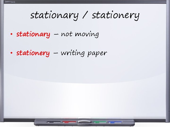stationary / stationery • stationary – not moving • stationery – writing paper 