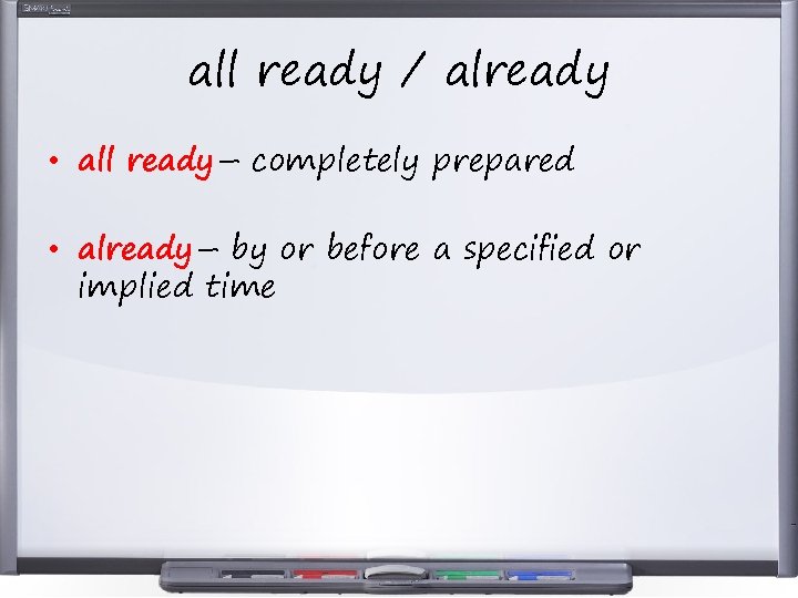 all ready / already • all ready– completely prepared • already– by or before