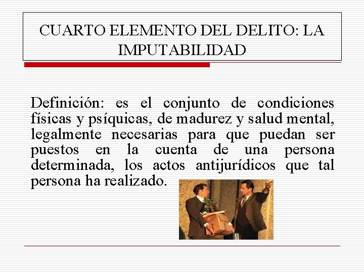 CUARTO ELEMENTO DELITO: LA IMPUTABILIDAD Definición: es el conjunto de condiciones físicas y psíquicas,