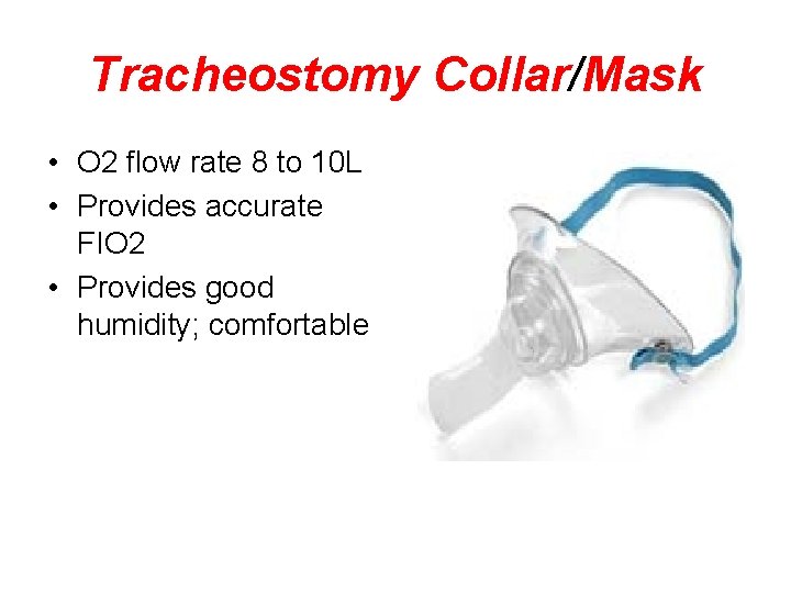 Tracheostomy Collar/Mask • O 2 flow rate 8 to 10 L • Provides accurate