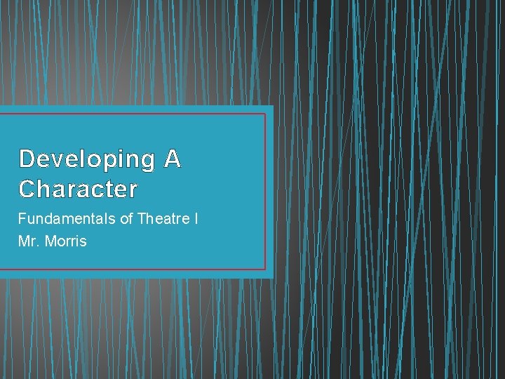 Developing A Character Fundamentals of Theatre I Mr. Morris 